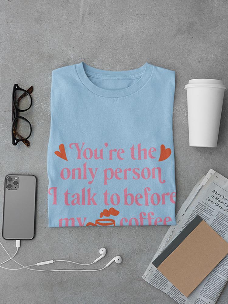 You're The Only Person I Talk To T-shirt -SmartPrintsInk Designs