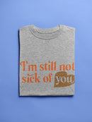 I'm Still Not Sick Of You T-shirt -SmartPrintsInk Designs