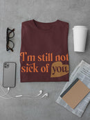 I'm Still Not Sick Of You T-shirt -SmartPrintsInk Designs