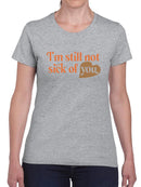 I'm Still Not Sick Of You T-shirt -SmartPrintsInk Designs