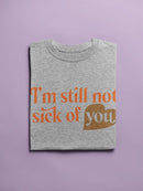 I'm Still Not Sick Of You T-shirt -SmartPrintsInk Designs