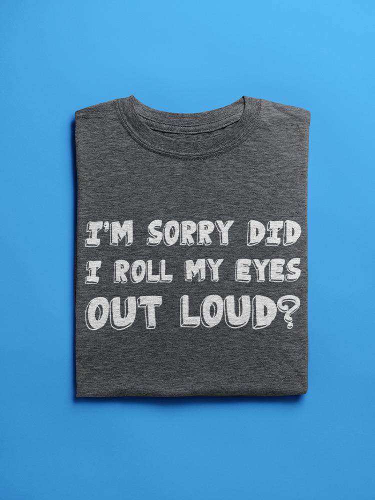 Did I Roll My Eyes Out Loud? T-shirt -SmartPrintsInk Designs