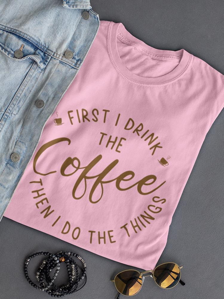 First I Drink The Coffee T-shirt -SmartPrintsInk Designs