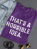 That's A Horrible Idea T-shirt -SmartPrintsInk Designs