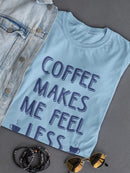 Coffee Makes Me Feel Less... T-shirt -SmartPrintsInk Designs