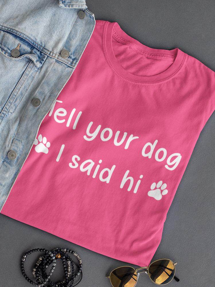 Tell Your Dog I Said Hi Shaped T-shirt -SmartPrintsInk Designs