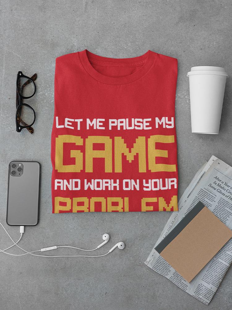Let Me Pause My Game T-shirt -SmartPrintsInk Designs