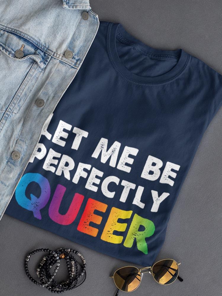 Let Me Be Perfectly Queer Shaped T-shirt -SmartPrintsInk Designs