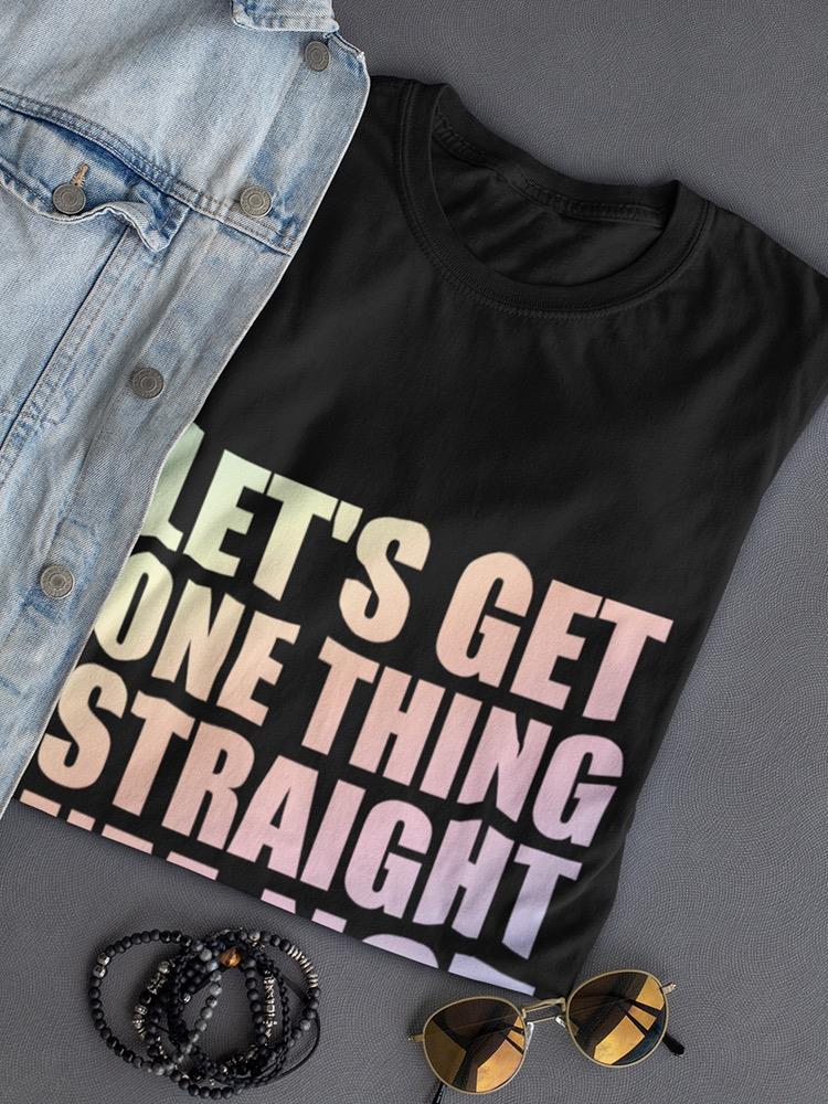 Let's Get One Thing Straight Shaped T-shirt -SmartPrintsInk Designs