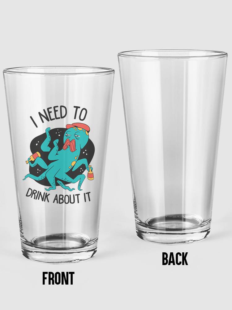 I Need To Drink About It Pint Glass -SmartPrintsInk Designs