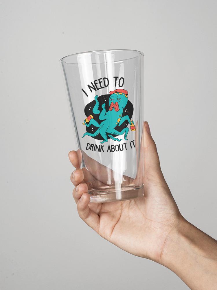 I Need To Drink About It Pint Glass -SmartPrintsInk Designs