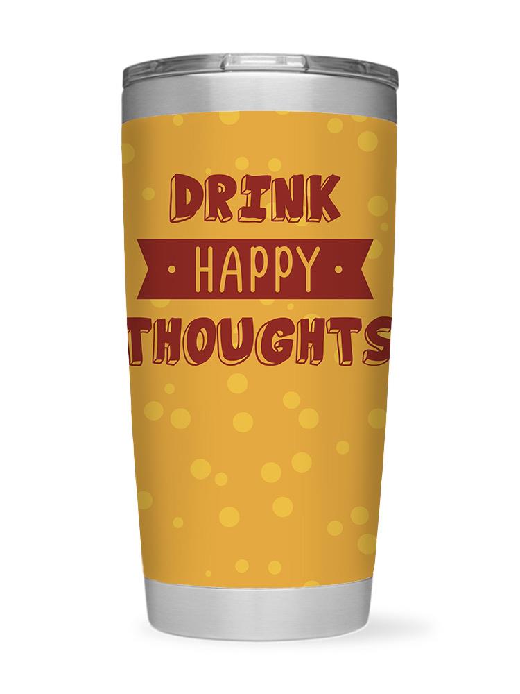 Drink Happy Thoughts Tumbler -SmartPrintsInk Designs