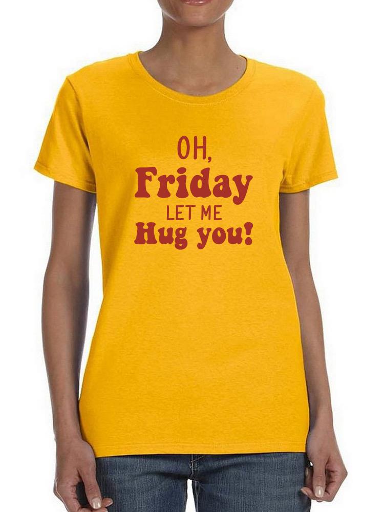 Friday Let Me Hug You T-shirt -SmartPrintsInk Designs