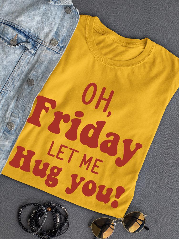 Friday Let Me Hug You T-shirt -SmartPrintsInk Designs