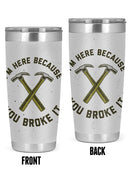I'm Here Because You Broke It Tumbler -SmartPrintsInk Designs