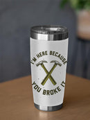 I'm Here Because You Broke It Tumbler -SmartPrintsInk Designs