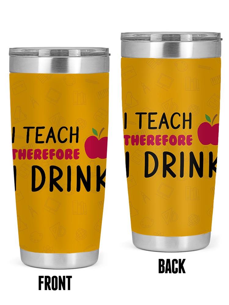 I Teach, Therefore I Drink Tumbler -SmartPrintsInk Designs