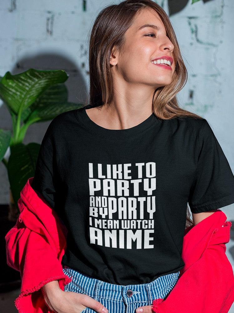 I Like To Party  And By Party I Mean Watch Anime Women's T-shirt