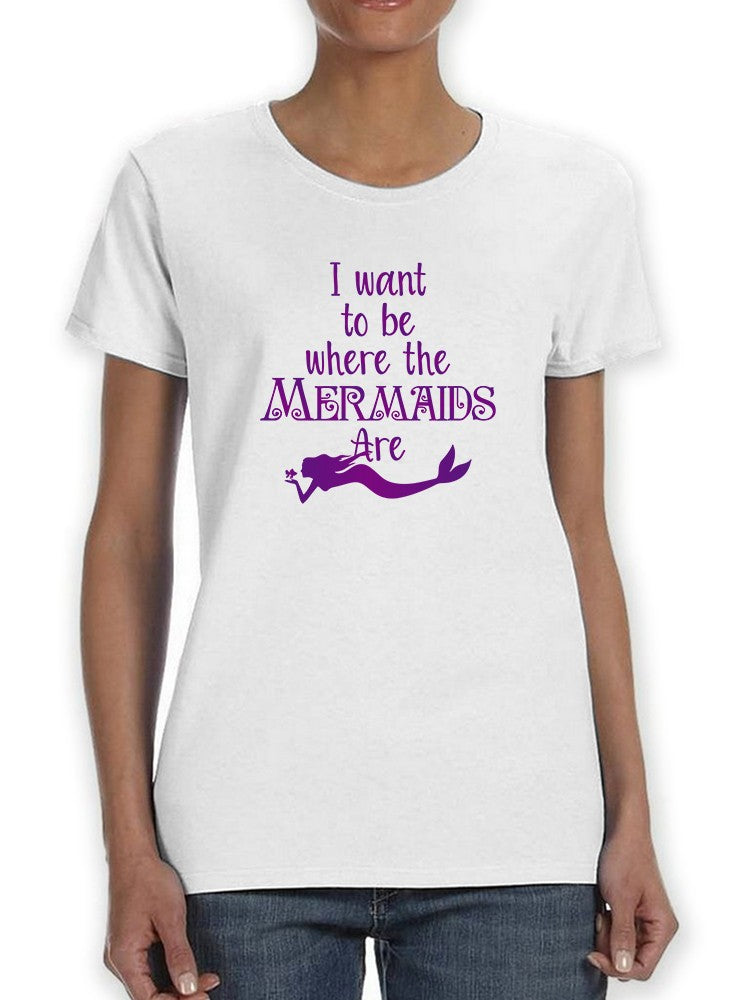 I Want To Be Where The Mermaids Are Swimming Women's T-shirt