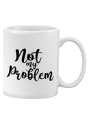 Not My Problem Mug -SPIdeals Designs
