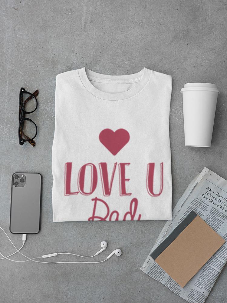 Love U Dad T-shirt -SPIdeals Designs