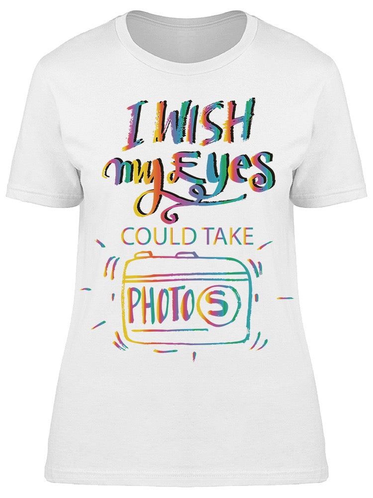 I Wish My Eyes Could Take Photos Tee Women's -Image by Shutterstock