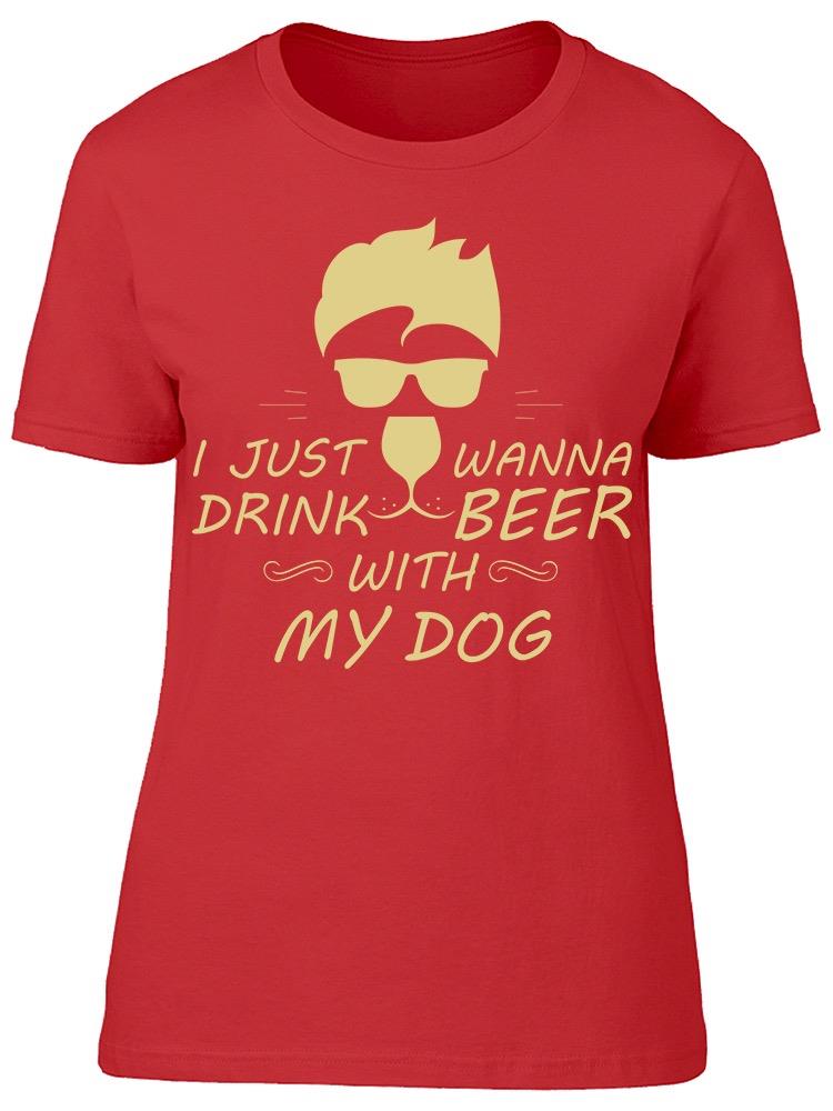 I Just Wanna Drink Beer With Dog Tee Women's -Image by Shutterstock