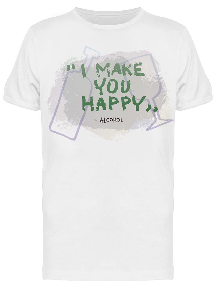 I Make You Happy Alcohol Quote Tee Men's -Image by Shutterstock