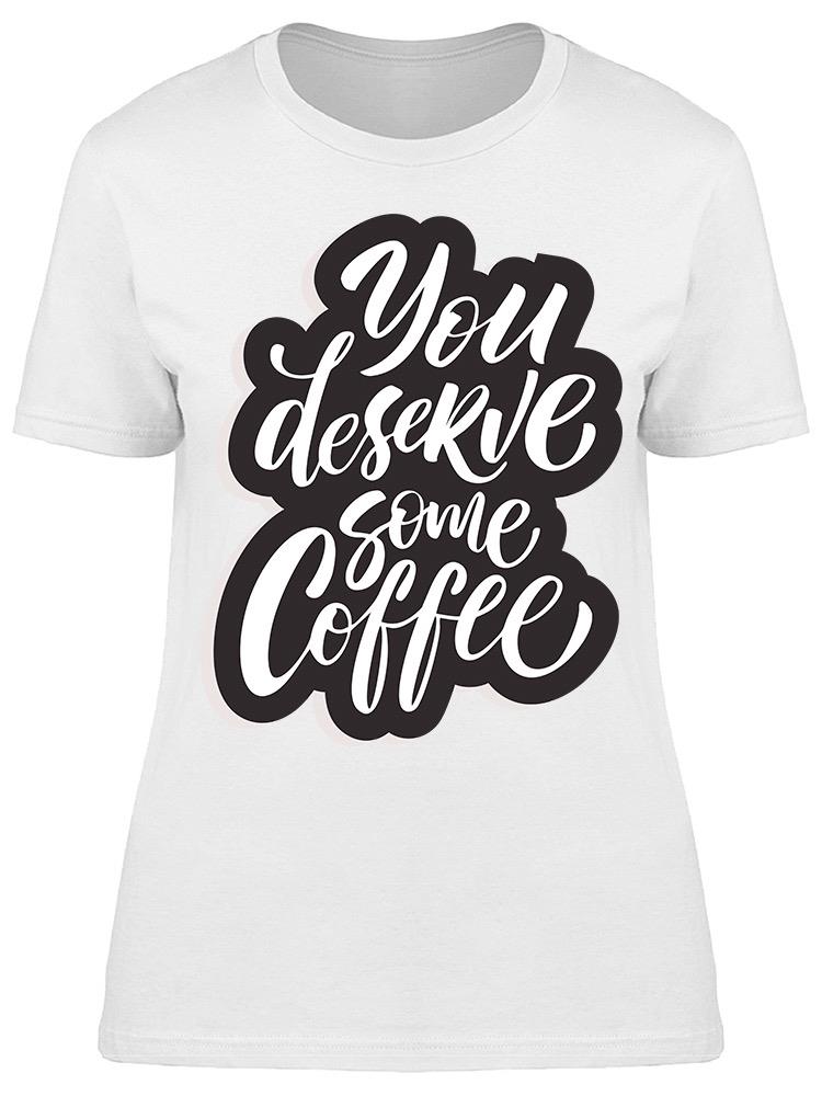 You Deserve Some Coffee Graphic Tee Women's -Image by Shutterstock