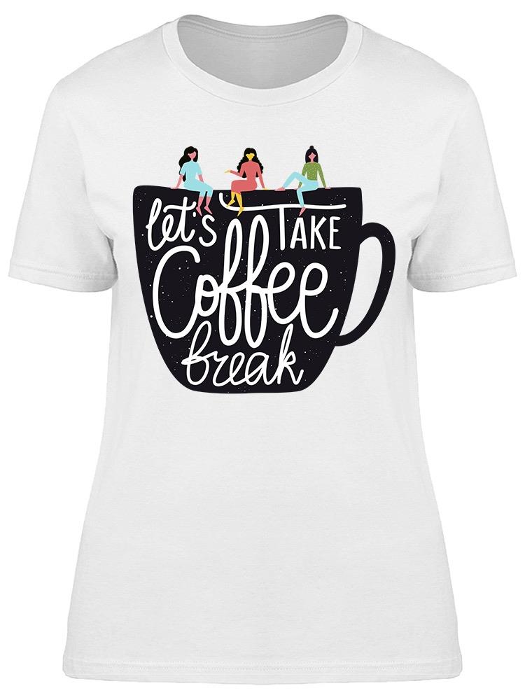 Lets Take Coffee Break Tee Women's -Image by Shutterstock