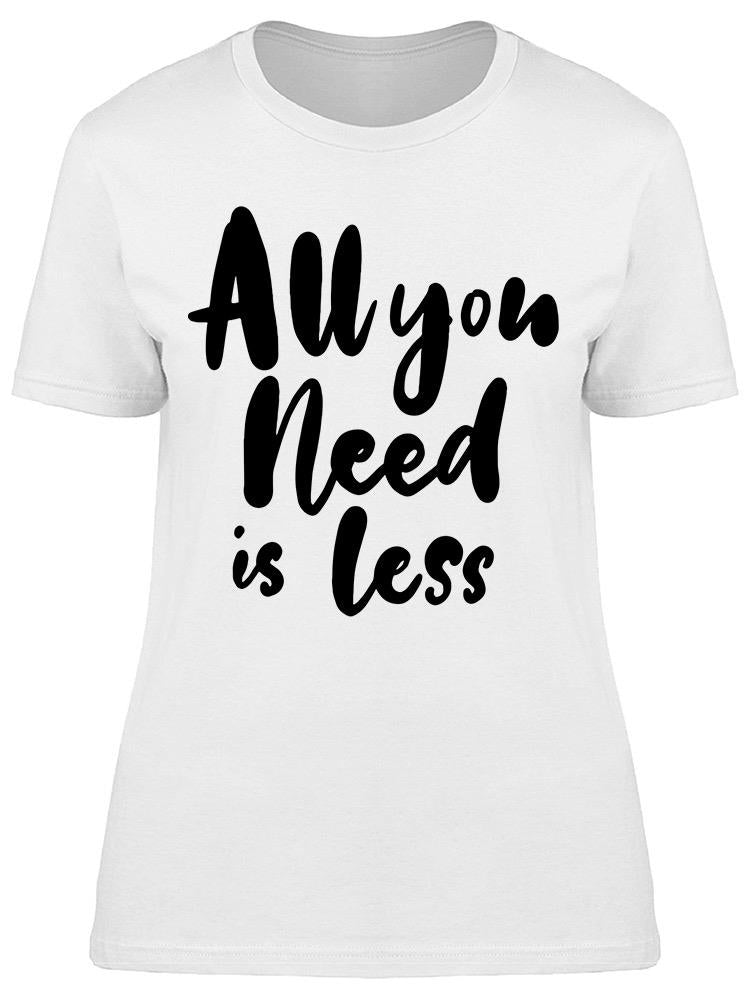 All You Need Is Less Funny Quote Tee Women's -Image by Shutterstock