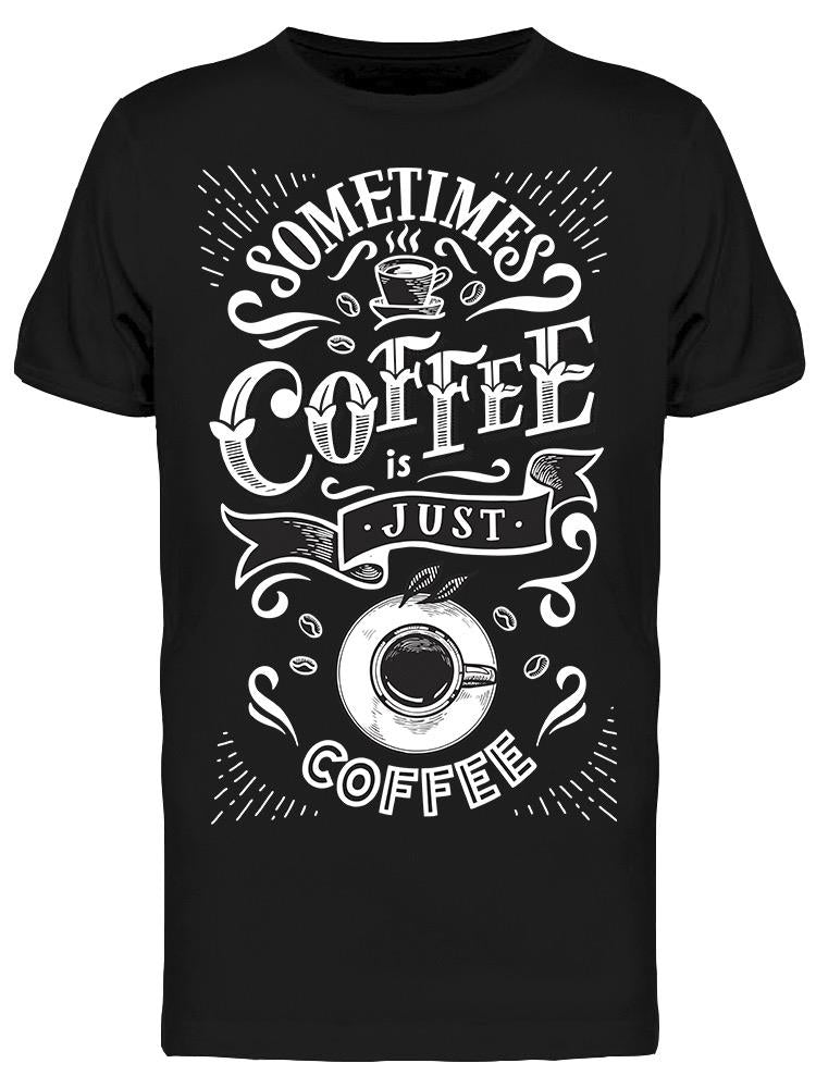 Sometimes Coffee Just Coffee Tee Men's -Image by Shutterstock