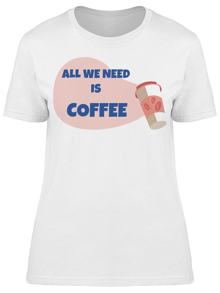 All We Need Is Coffee Quote Tee Women's -Image by Shutterstock