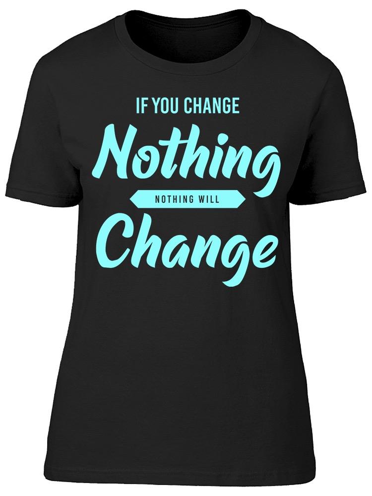 If You Change Nothing Graphic Tee Women's -Image by Shutterstock